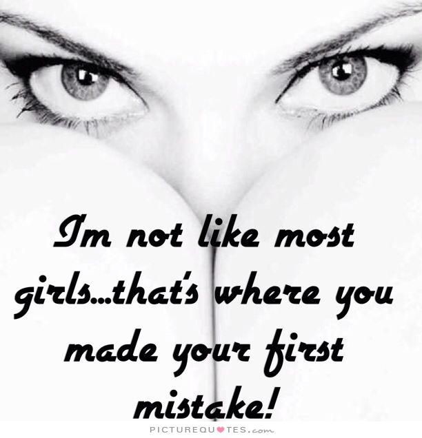 I'm not like most girls, that's where you made you...