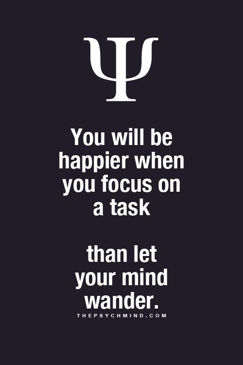 You will be happier when you focus on a task than...