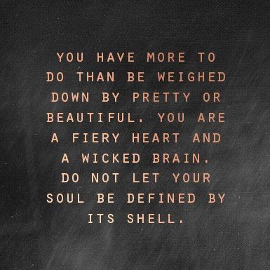 Do not let your soul be defined by its shell.