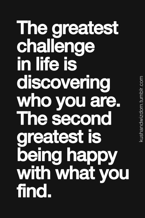 "The greatest challenge in life is discovering who...