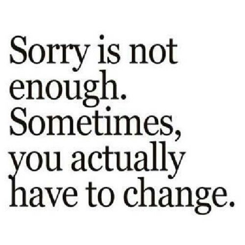 Sorry is not enough if there is no change. No chan...