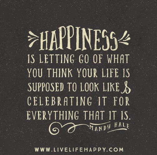 happiness is letting go of what you think your lif...