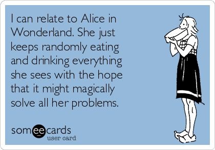 I can relate to Alice in Wonderland. She just keep...
