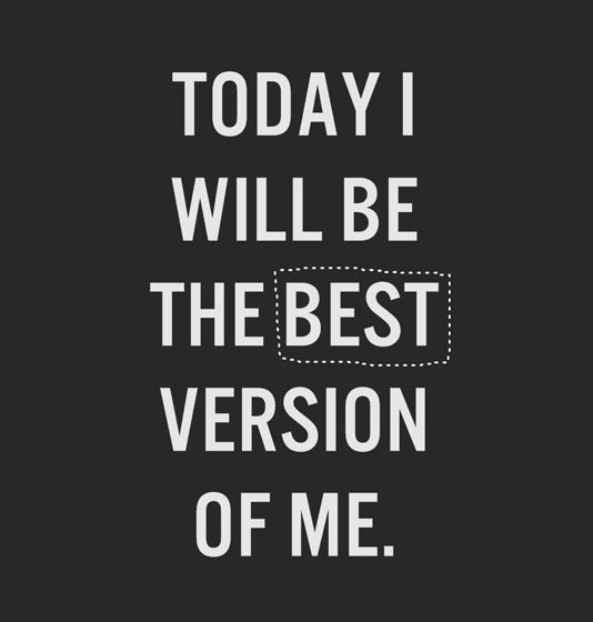 Today I will be the best version of me.