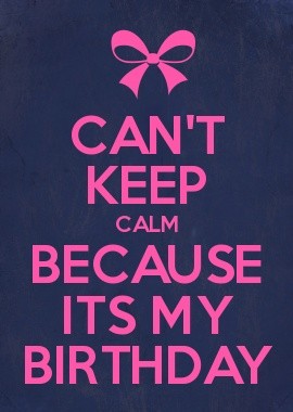 CAN\T KEEP CALM BECAUSE ITS MY BIRTHDAY