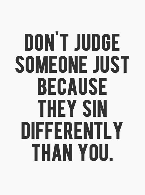 Don't judge someone just because they sin differen...
