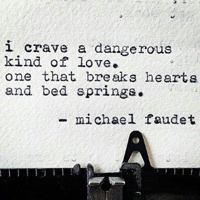 I crave a dangerous kind of love, ..one that break...