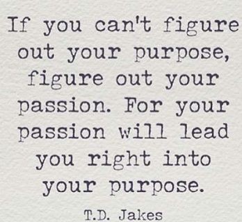 If you can't figure out your purpose, figure out y...