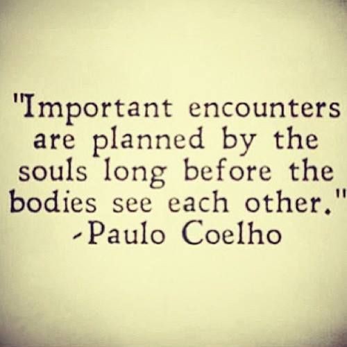 "important encounters are planned by the soul" -Pa...