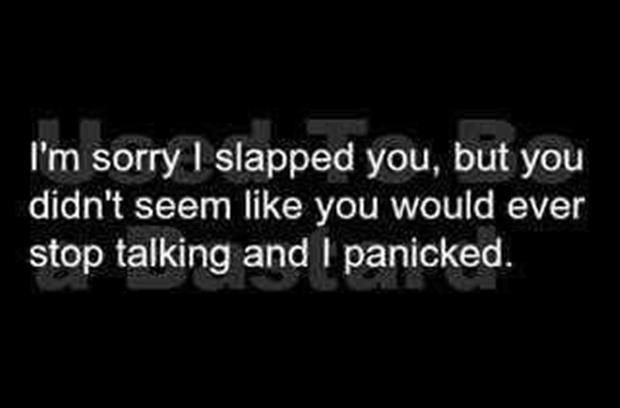 I'm sorry I slapped you, but you didn't seem like...