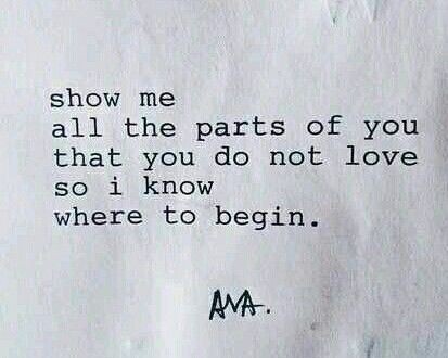 Show me all the parts of you that you do not love...