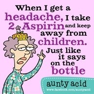 When I get a headache, I take 2 aspirin ...