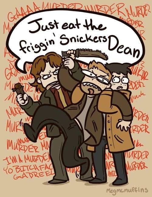 "Just eat the friggin' Snickers, Dean!" ||| Sam, D...