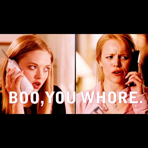 boo, you whore. mean girls <3