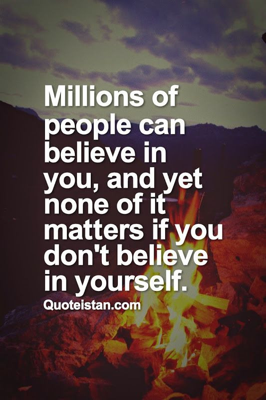 Millions of people can believe in you, and yet non...